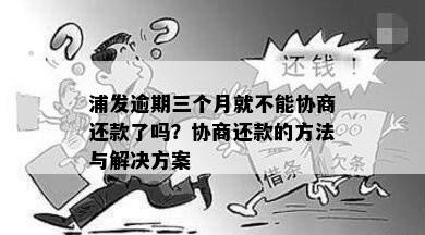 浦发逾期三个月就不能协商还款了吗？协商还款的方法与解决方案