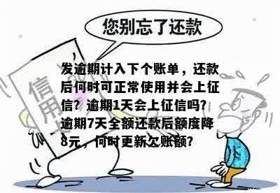 发逾期计入下个账单，还款后何时可正常使用并会上征信？逾期1天会上征信吗？逾期7天全额还款后额度降8元，何时更新欠账额？