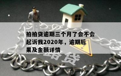 拍拍贷逾期三个月了会不会起诉我2020年，逾期后果及金额详情