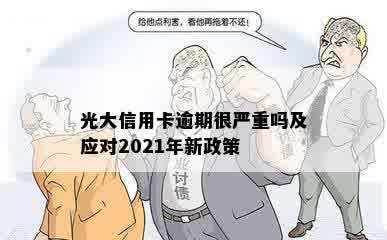 光大信用卡逾期很严重吗及应对2021年新政策