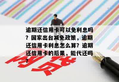 逾期还信用卡可以免利息吗？国家出台减免政策，逾期还信用卡利息怎么算？逾期还信用卡的后果，能代还吗？