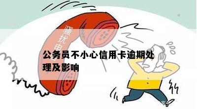 公务员不小心信用卡逾期处理及影响