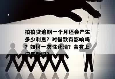 拍拍贷逾期一个月还会产生多少利息？对借款有影响吗？如何一次性还清？会有上门催款吗？