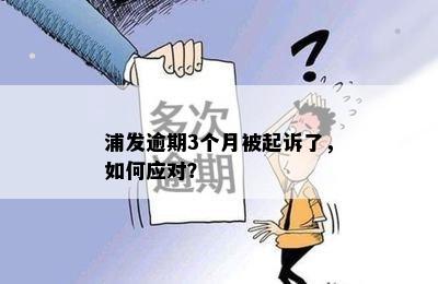 浦发逾期3个月被起诉了，如何应对？