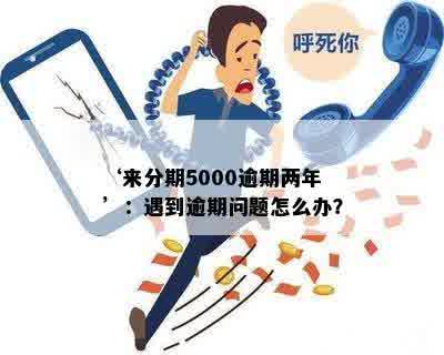 ‘来分期5000逾期两年’：遇到逾期问题怎么办？