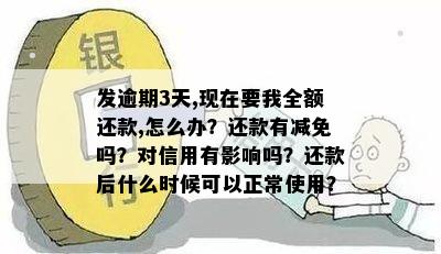 发逾期3天,现在要我全额还款,怎么办？还款有减免吗？对信用有影响吗？还款后什么时候可以正常使用？