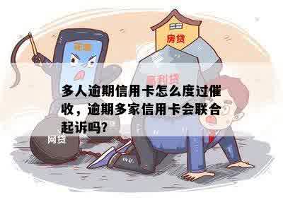 多人逾期信用卡怎么度过催收，逾期多家信用卡会联合起诉吗？