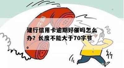 建行信用卡逾期好催吗怎么办？长度不能大于70字节。