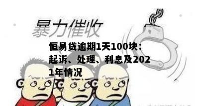 恒易贷逾期1天100块：起诉、处理、利息及2021年情况