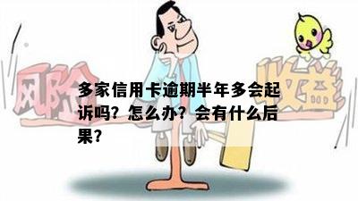 多家信用卡逾期半年多会起诉吗？怎么办？会有什么后果？