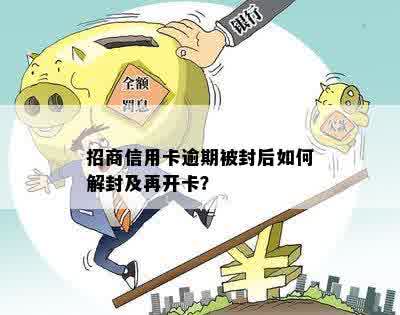 招商信用卡逾期被封后如何解封及再开卡？