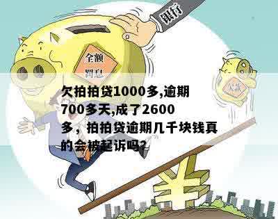 欠拍拍贷1000多,逾期700多天,成了2600多，拍拍贷逾期几千块钱真的会被起诉吗?