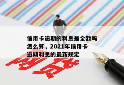 信用卡逾期的利息是全额吗怎么算，2021年信用卡逾期利息的最新规定