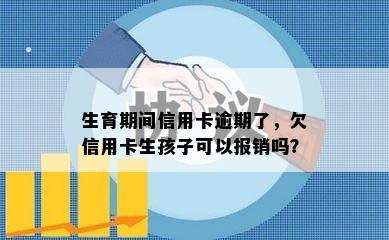 生育期间信用卡逾期了，欠信用卡生孩子可以报销吗？