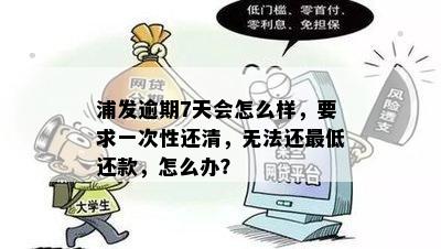 浦发逾期7天会怎么样，要求一次性还清，无法还更低还款，怎么办？