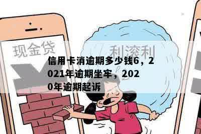 信用卡消逾期多少钱6，2021年逾期坐牢，2020年逾期起诉