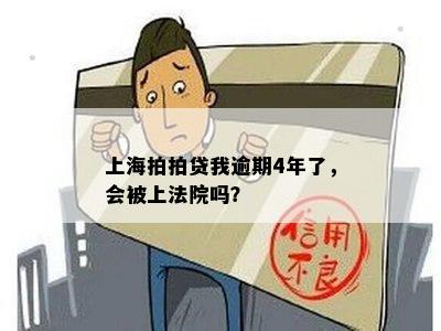 上海拍拍贷我逾期4年了，会被上法院吗？