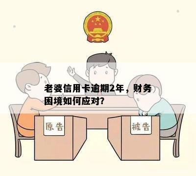 老婆信用卡逾期2年，财务困境如何应对？