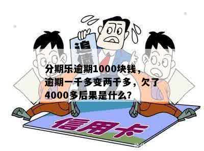 分期乐逾期1000块钱，逾期一千多变两千多，欠了4000多后果是什么？