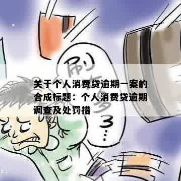 关于个人消费贷逾期一案的合成标题：个人消费贷逾期调查及处罚措