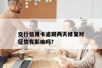 交行信用卡逾期两天修复对征信有影响吗？