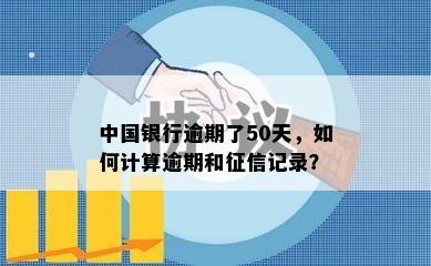 中国银行逾期了50天，如何计算逾期和征信记录？