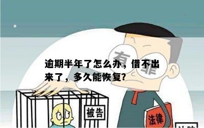 逾期半年了怎么办，借不出来了，多久能恢复？