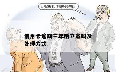 信用卡逾期三年后立案吗及处理方式