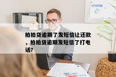 拍拍贷逾期了发短信让还款，拍拍贷逾期发短信了打电话？