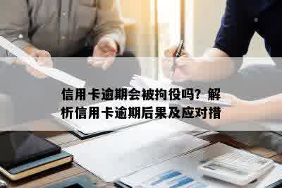 信用卡逾期会被拘役吗？解析信用卡逾期后果及应对措