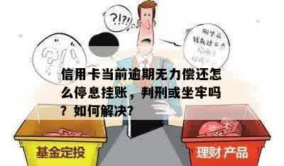 信用卡当前逾期无力偿还怎么停息挂账，判刑或坐牢吗？如何解决？