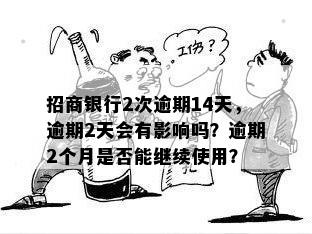 招商银行2次逾期14天，逾期2天会有影响吗？逾期2个月是否能继续使用？