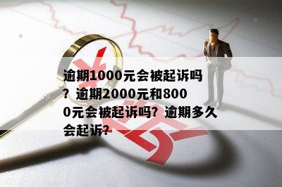 逾期1000元会被起诉吗？逾期2000元和8000元会被起诉吗？逾期多久会起诉？