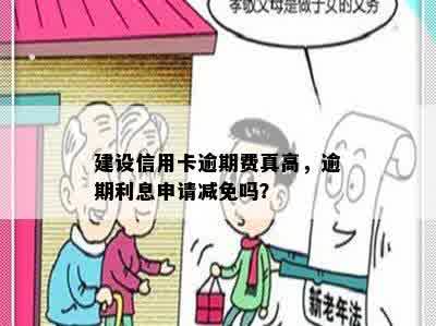 建设信用卡逾期费真高，逾期利息申请减免吗？