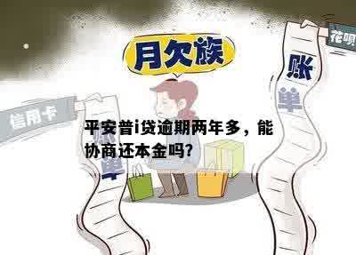 平安普i贷逾期两年多，能协商还本金吗？