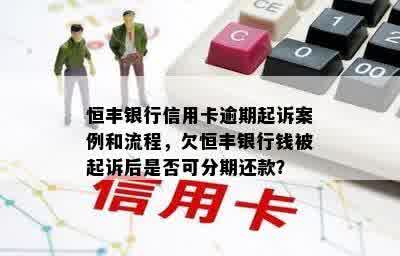 恒丰银行信用卡逾期起诉案例和流程，欠恒丰银行钱被起诉后是否可分期还款？