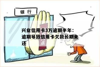 兴业信用卡3万逾期半年：逾期导致信用卡欠款长期未还