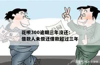 花呗300逾期三年没还：借款人未偿还借款超过三年