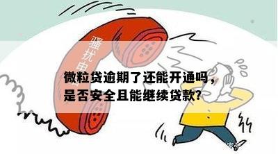 微粒贷逾期了还能开通吗，是否安全且能继续贷款？