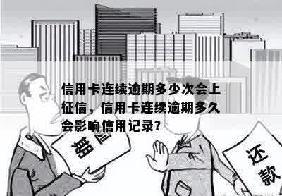 信用卡连续逾期多少次会上征信，信用卡连续逾期多久会影响信用记录？