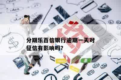 分期乐百信银行逾期一天对征信有影响吗？