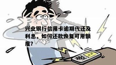 兴业银行信用卡逾期代还及利息，如何还款恢复可用额度？