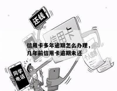 信用卡多年逾期怎么办理，几年前信用卡逾期未还