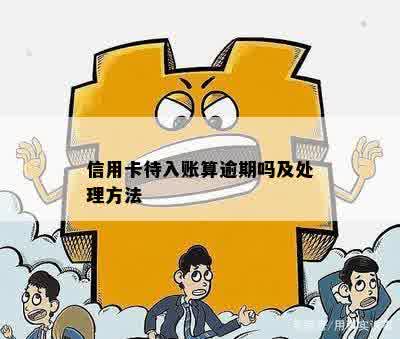 信用卡待入账算逾期吗及处理方法