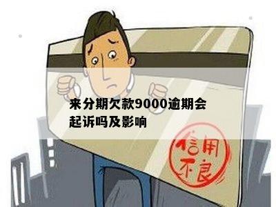 来分期欠款9000逾期会起诉吗及影响