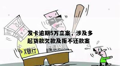 发卡逾期5万立案，涉及多起贷款欠款及拒不还款案