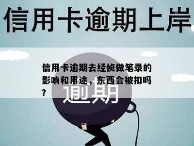 信用卡逾期去经侦做笔录的影响和用途，东西会被扣吗？