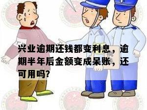 兴业逾期还钱都变利息，逾期半年后金额变成呆账，还可用吗？