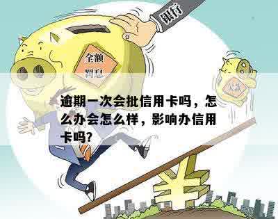 逾期一次会批信用卡吗，怎么办会怎么样，影响办信用卡吗？