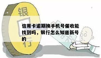 信用卡逾期换手机号催收能找到吗，银行怎么知道新号的